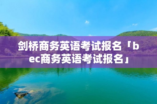 剑桥商务英语考试报名「bec商务英语考试报名」