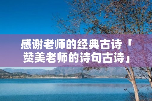 感谢老师的经典古诗「赞美老师的诗句古诗」