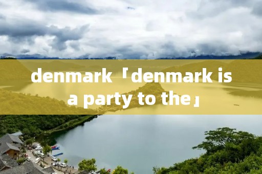 denmark「denmark is a party to the」 denmark「denmark is a party to the」