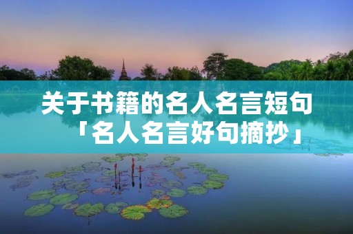 关于书籍的名人名言短句「名人名言好句摘抄」 关于书籍的名人名言短句「名人名言好句摘抄」