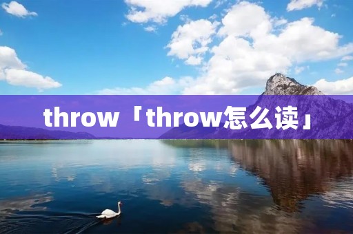 throw「throw怎么读」