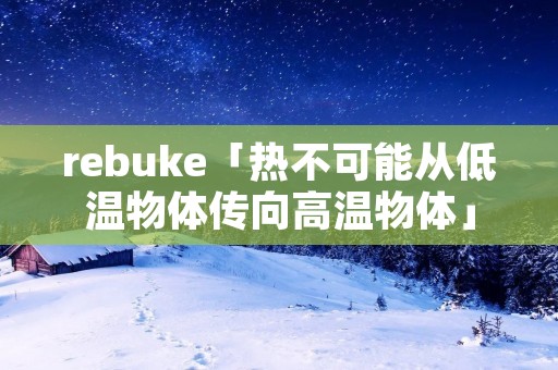 rebuke「热不可能从低温物体传向高温物体」