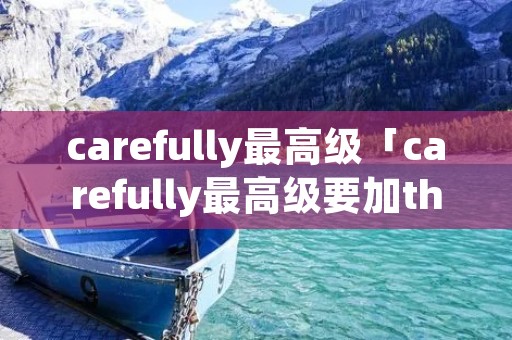 carefully最高级「carefully最高级要加the吗」