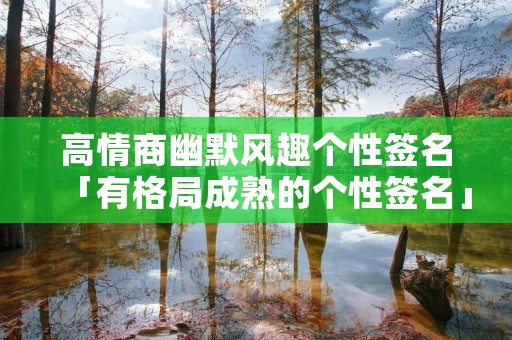 高情商幽默风趣个性签名「有格局成熟的个性签名」