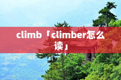 climb「climber怎么读」 climb「climber怎么读」