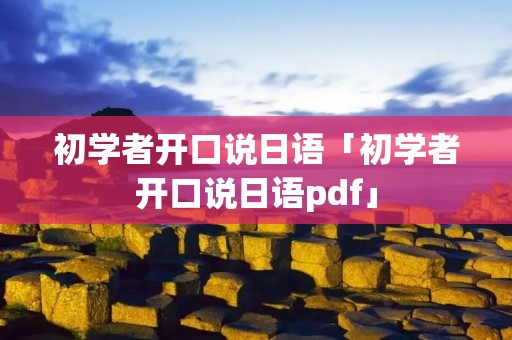 初学者开口说日语「初学者开口说日语pdf」