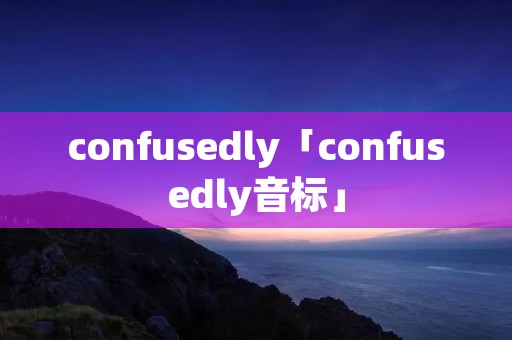 confusedly「confusedly音标」