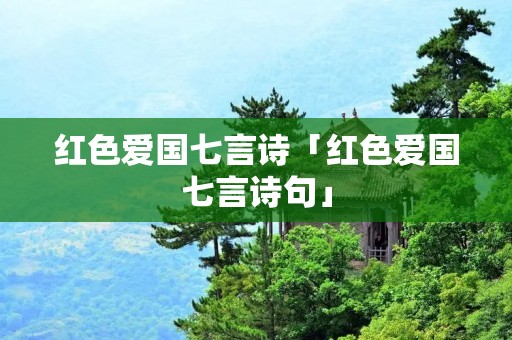 红色爱国七言诗「红色爱国七言诗句」 红色爱国七言诗「红色爱国七言诗句」