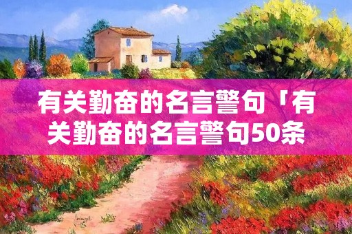 有关勤奋的名言警句「有关勤奋的名言警句50条」