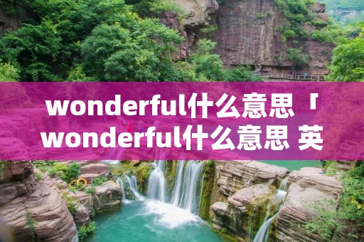 wonderful什么意思「wonderful什么意思 英文」