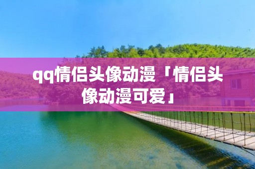 qq情侣头像动漫「情侣头像动漫可爱」 qq情侣头像动漫「情侣头像动漫可爱」