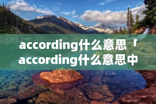 according什么意思「according什么意思中文翻译」