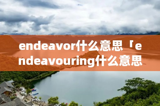 endeavor什么意思「endeavouring什么意思」