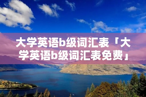 大学英语b级词汇表「大学英语b级词汇表免费」