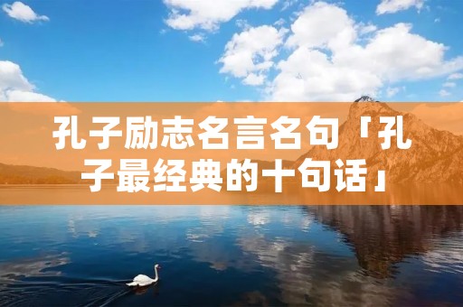 孔子励志名言名句「孔子最经典的十句话」