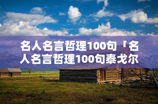 名人名言哲理100句「名人名言哲理100句泰戈尔」 名人名言哲理100句「名人名言哲理100句泰戈尔」