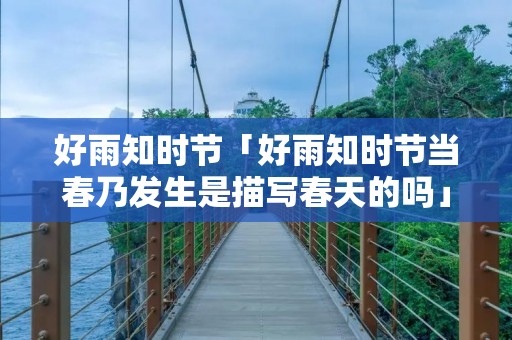 好雨知时节「好雨知时节当春乃发生是描写春天的吗」