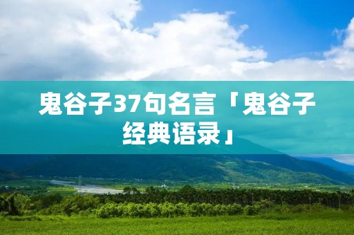 鬼谷子37句名言「鬼谷子经典语录」