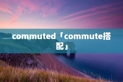 commuted「commute搭配」