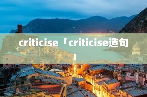 criticise「criticise造句」 criticise「criticise造句」