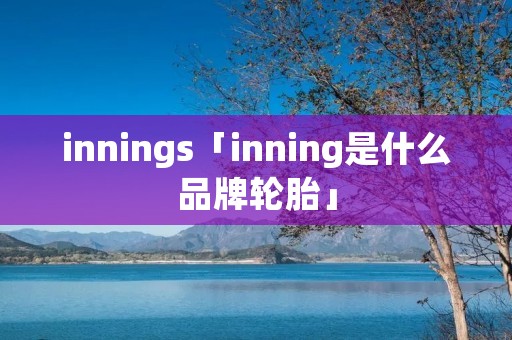 innings「inning是什么品牌轮胎」
