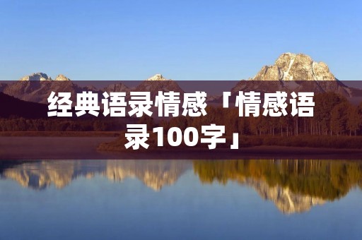 经典语录情感「情感语录100字」
