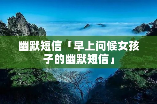 幽默短信「早上问候女孩子的幽默短信」