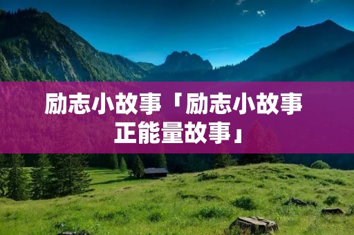 励志小故事「励志小故事 正能量故事」