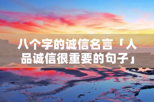 八个字的诚信名言「人品诚信很重要的句子」 八个字的诚信名言「人品诚信很重要的句子」