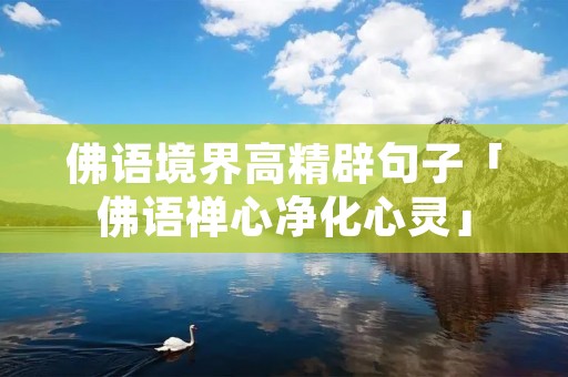 佛语境界高精辟句子「佛语禅心净化心灵」