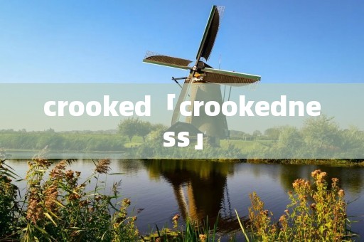 crooked「crookedness」