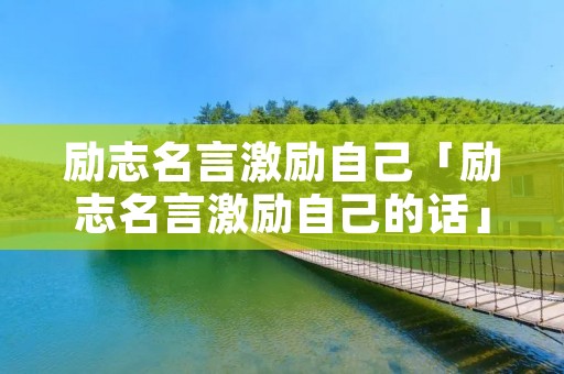 励志名言激励自己「励志名言激励自己的话」
