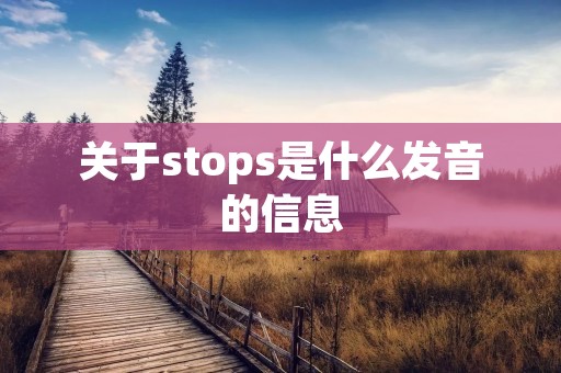 关于stops是什么发音的信息 关于stops是什么发音的信息