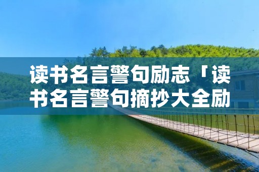 读书名言警句励志「读书名言警句摘抄大全励志」