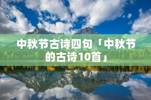中秋节古诗四句「中秋节的古诗10首」 中秋节古诗四句「中秋节的古诗10首」