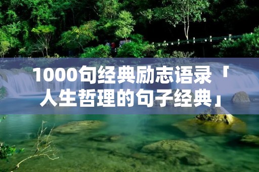 1000句经典励志语录「人生哲理的句子经典」