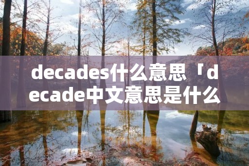 decades什么意思「decade中文意思是什么」