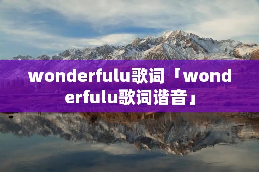 wonderfulu歌词「wonderfulu歌词谐音」