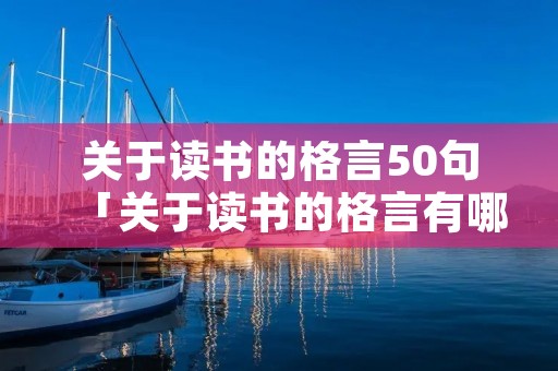 关于读书的格言50句「关于读书的格言有哪些?」 关于读书的格言50句「关于读书的格言有哪些?」