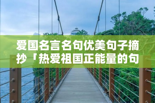 爱国名言名句优美句子摘抄「热爱祖国正能量的句子」