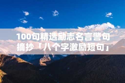 100句精选励志名言警句摘抄「八个字激励短句」