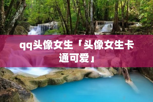 qq头像女生「头像女生卡通可爱」