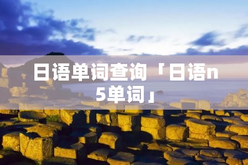 日语单词查询「日语n5单词」