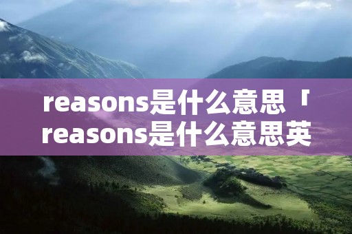 reasons是什么意思「reasons是什么意思英语」