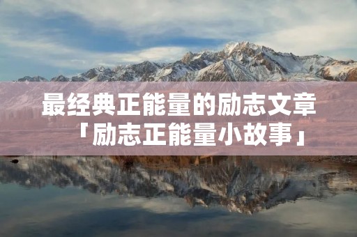 最经典正能量的励志文章「励志正能量小故事」