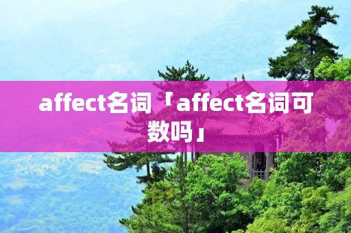 affect名词「affect名词可数吗」 affect名词「affect名词可数吗」