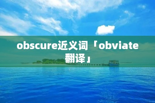 obscure近义词「obviate翻译」