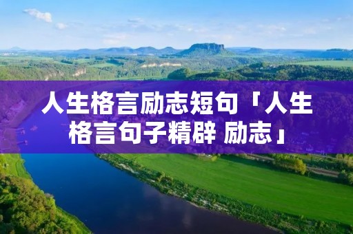 人生格言励志短句「人生格言句子精辟 励志」