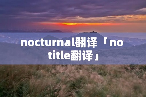 nocturnal翻译「no title翻译」 nocturnal翻译「no title翻译」