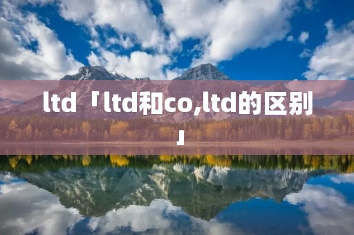 ltd「ltd和co,ltd的区别」